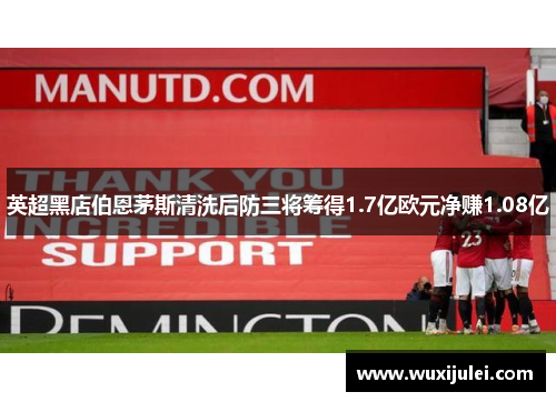 英超黑店伯恩茅斯清洗后防三将筹得1.7亿欧元净赚1.08亿