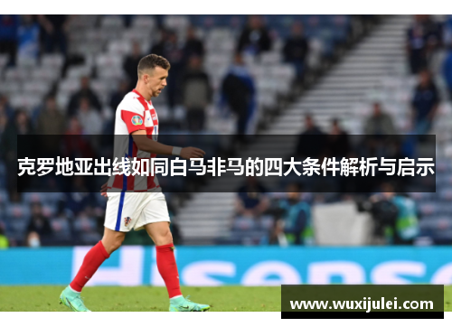 克罗地亚出线如同白马非马的四大条件解析与启示