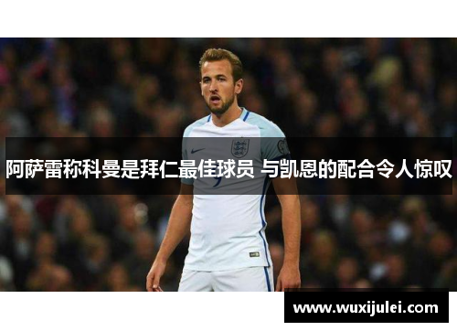 阿萨雷称科曼是拜仁最佳球员 与凯恩的配合令人惊叹