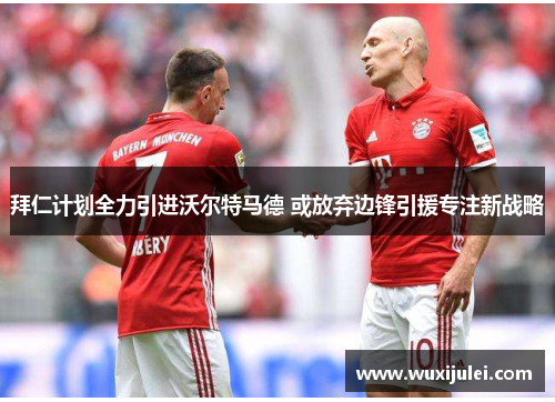 拜仁计划全力引进沃尔特马德 或放弃边锋引援专注新战略