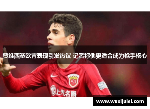 贾维西塞欧青表现引发热议 记者称他更适合成为枪手核心
